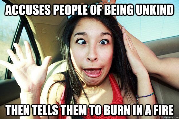 Accuses people of being unkind then tells them to burn in a fire  