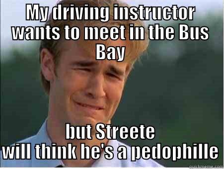 MY DRIVING INSTRUCTOR WANTS TO MEET IN THE BUS BAY BUT STREETE WILL THINK HE'S A PEDOPHILLE 1990s Problems