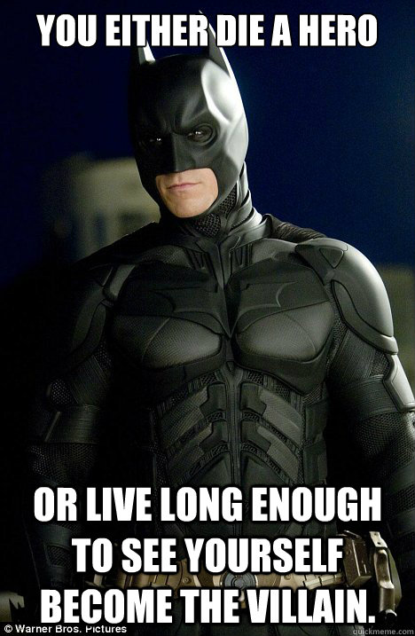 You Either Die a Hero or Live Long Enough to See Yourself Become the Villain. - You Either Die a Hero or Live Long Enough to See Yourself Become the Villain.  Condescending Batman