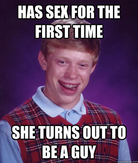 Has sex for the first time she Turns out to be a guy  Bad Luck Brian