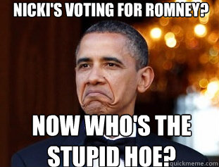 Nicki's voting for Romney? Now who's the stupid HOE?  Not Bad Obama
