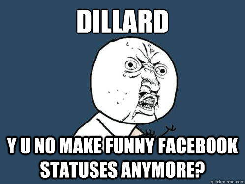 Dillard y u no make funny facebook statuses anymore?  Y U No