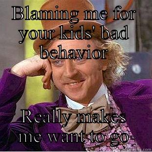 BLAMING ME FOR YOUR KIDS' BAD BEHAVIOR REALLY MAKES ME WANT TO GO Condescending Wonka