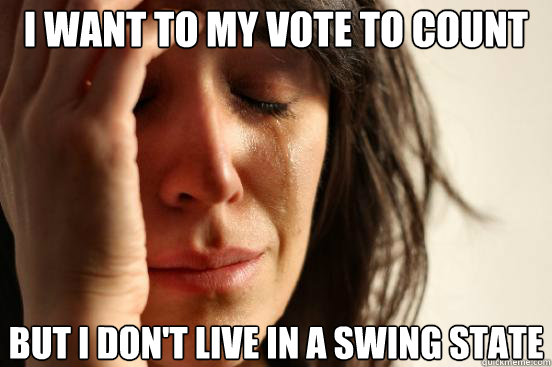 I want to my vote to count but i don't live in a swing state  First World Problems