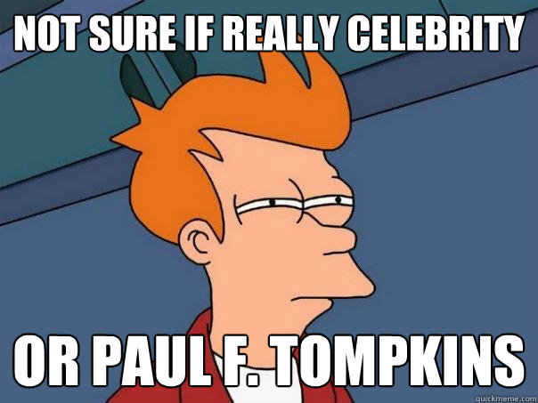 Not Sure If really celebrity or paul f. Tompkins  Futurama Fry