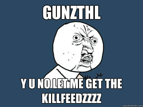 gunzthl y u no let me get the killfeedZzZz  Y U No