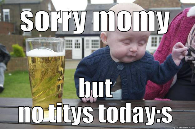 drunk drunk baby - SORRY MOMY BUT NO TITYS TODAY:S drunk baby