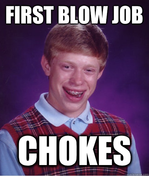 First blow job Chokes  Bad Luck Brian