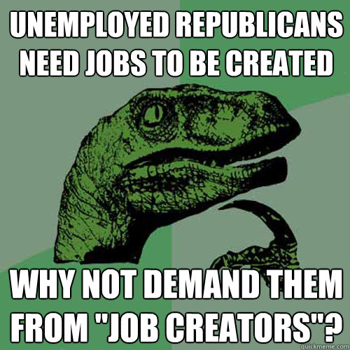unemployed republicans need jobs to be created why not demand them from 