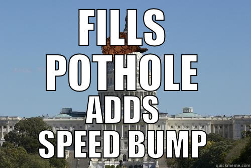 FILLS POTHOLE ADDS SPEED BUMP Scumbag Government