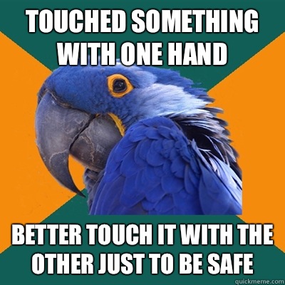 Touched something with one hand  Better touch it with the other just to be safe   Paranoid Parrot