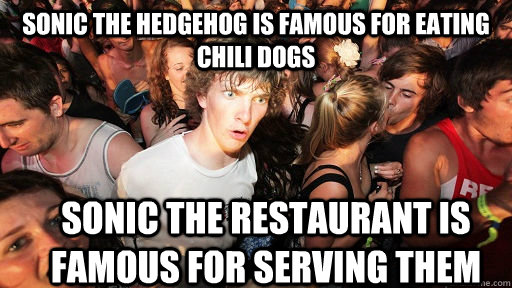 sonic the hedgehog is famous for eating chili dogs sonic the restaurant is famous for serving them  Sudden Clarity Clarence