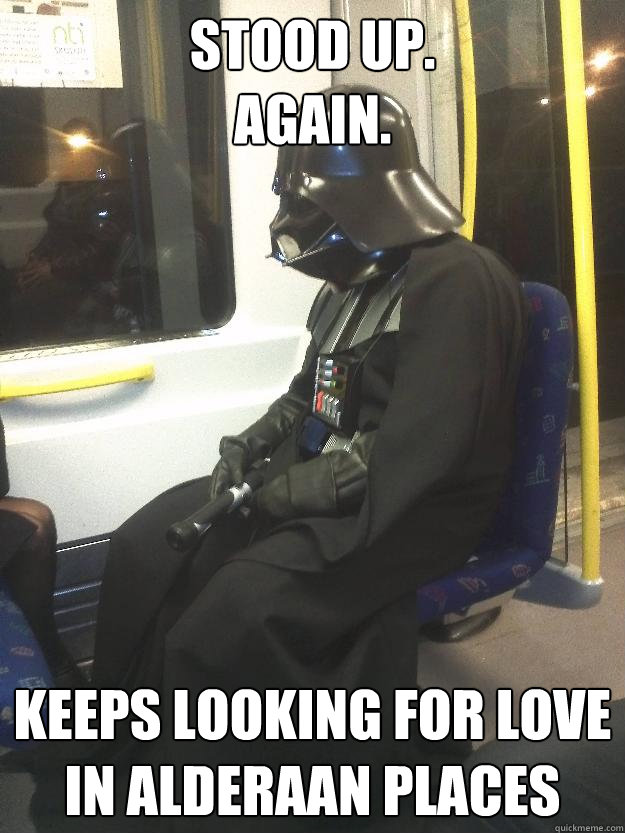 stood up.
again. keeps looking for love in alderaan places  