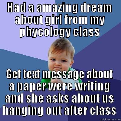HAD A AMAZING DREAM ABOUT GIRL FROM MY PHYCOLOGY CLASS GET TEXT MESSAGE ABOUT A PAPER WERE WRITING AND SHE ASKS ABOUT US HANGING OUT AFTER CLASS Success Kid
