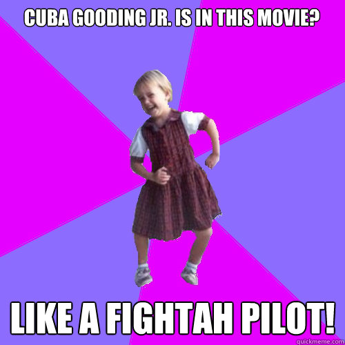 Cuba Gooding Jr. is in this movie? LIKE A FIGHTAH PILOT!  Socially awesome kindergartener