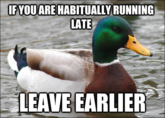 If you are habitually running late Leave earlier  Actual Advice Mallard