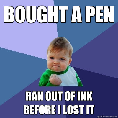 Bought a pen Ran out of ink
before i lost it  Success Kid