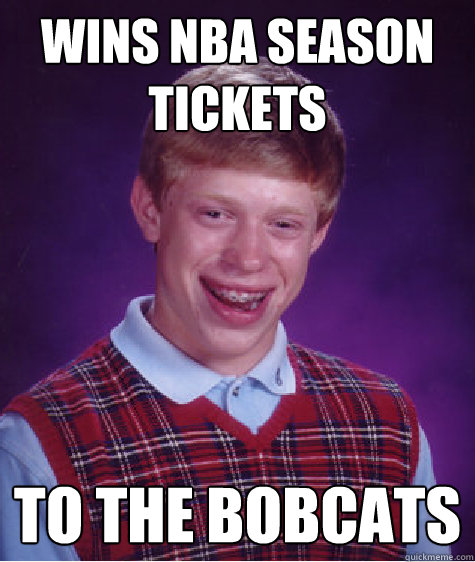 wins NBA season tickets to the bobcats - wins NBA season tickets to the bobcats  Bad Luck Brian