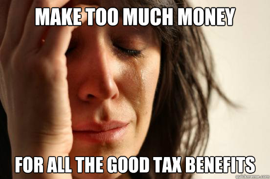 make too much money for all the good tax benefits  First World Problems