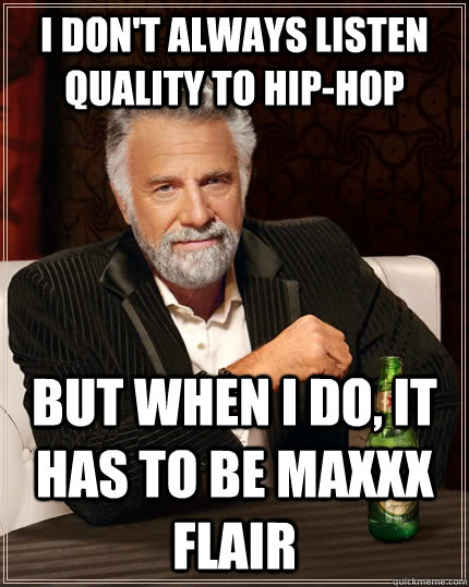 I don't always listen quality to hip-hop but when I do, It has to be maxxx Flair  The Most Interesting Man In The World