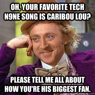 Oh, your favorite Tech N9ne song is Caribou Lou? Please tell me all about how you're his biggest fan. - Oh, your favorite Tech N9ne song is Caribou Lou? Please tell me all about how you're his biggest fan.  Condescending Wonka