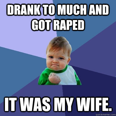 Drank to much and got raped It was my wife. - Drank to much and got raped It was my wife.  Success Kid