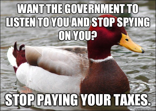Want the government to listen to you and stop spying on you? Stop paying your taxes.  Malicious Advice Mallard
