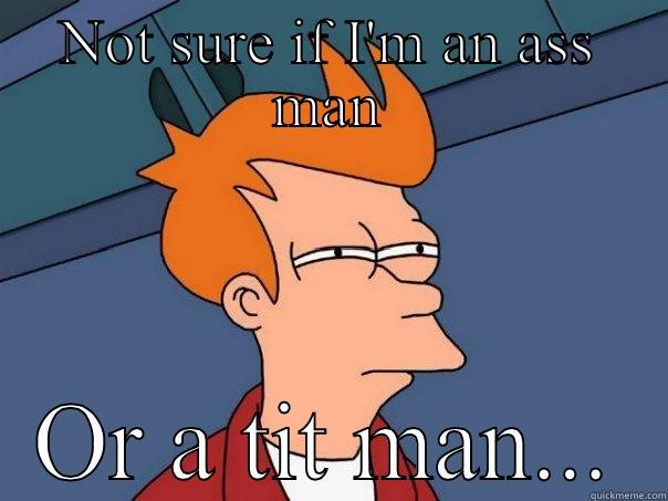 NOT SURE IF I'M AN ASS MAN OR A TIT MAN... Futurama Fry