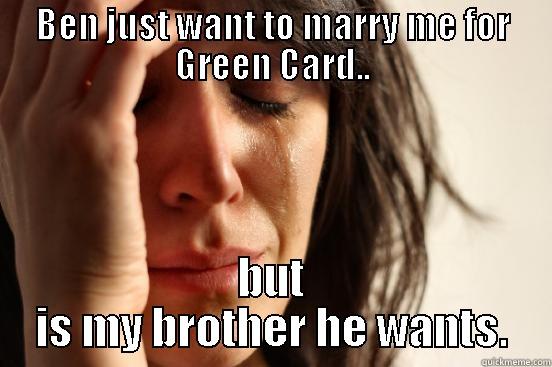 Ben Salop - BEN JUST WANT TO MARRY ME FOR GREEN CARD.. BUT IS MY BROTHER HE WANTS. First World Problems