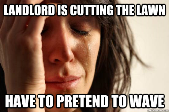 Landlord is Cutting the Lawn Have to pretend to wave  First World Problems