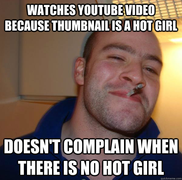 Watches youtube video because thumbnail is a hot girl Doesn't complain when there is no hot girl - Watches youtube video because thumbnail is a hot girl Doesn't complain when there is no hot girl  Misc
