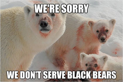We're sorry we don't serve black bears  Bad News Bears