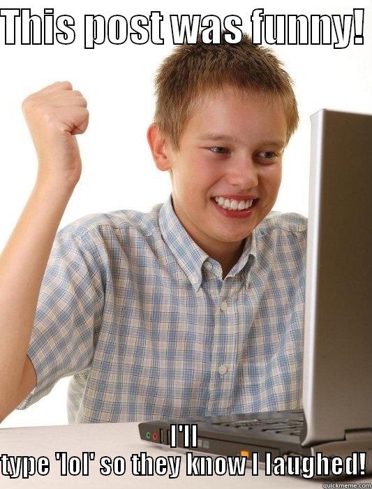 asdweqw qwe  - THIS POST WAS FUNNY!  I'LL TYPE 'LOL' SO THEY KNOW I LAUGHED! First Day on the Internet Kid