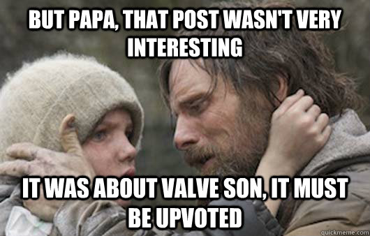 But papa, that post wasn't very interesting It was about valve son, it must be upvoted - But papa, that post wasn't very interesting It was about valve son, it must be upvoted  Viggo Explains Reddit