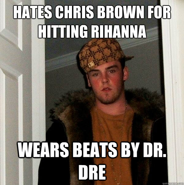 Hates Chris Brown for hitting Rihanna wears beats by dr. dre - Hates Chris Brown for hitting Rihanna wears beats by dr. dre  Scumbag Steve
