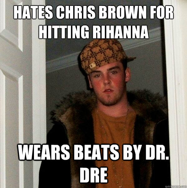 Hates Chris Brown for hitting Rihanna wears beats by dr. dre  Scumbag Steve