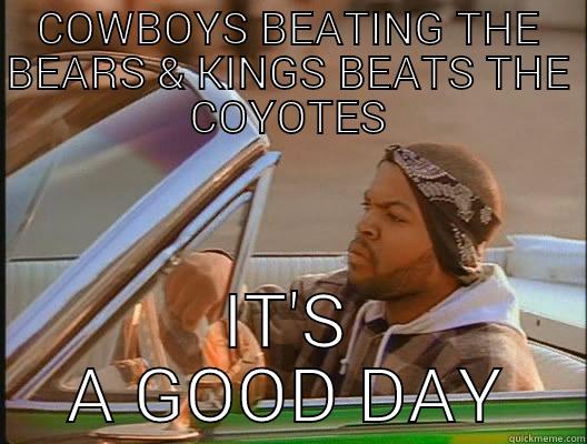 cowboys/kings fans good day - COWBOYS BEATING THE BEARS & KINGS BEATS THE COYOTES IT'S A GOOD DAY today was a good day