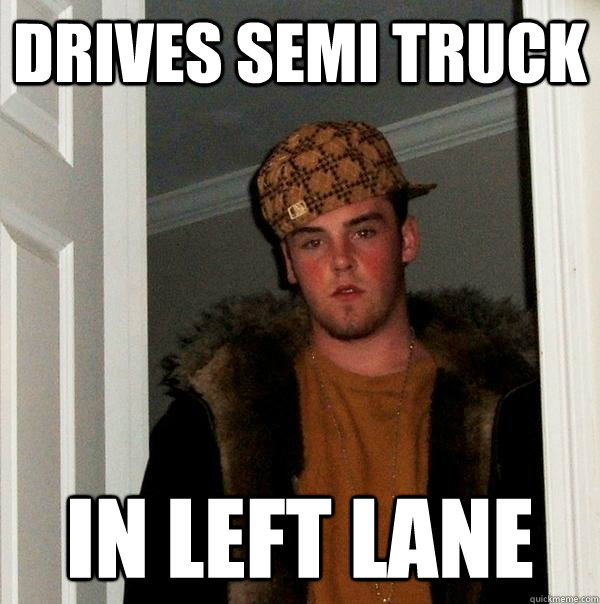 Drives semi truck in left lane  Scumbag Steve