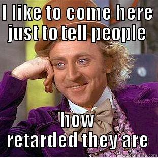 Retarded comments  - I LIKE TO COME HERE JUST TO TELL PEOPLE HOW RETARDED THEY ARE Condescending Wonka