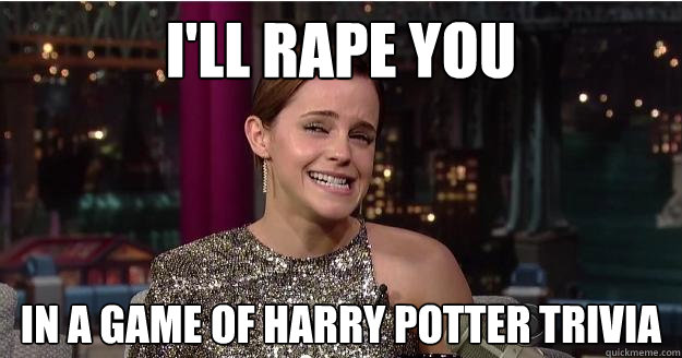 i'll rape you in a game of Harry Potter trivia  Emma Watson Troll