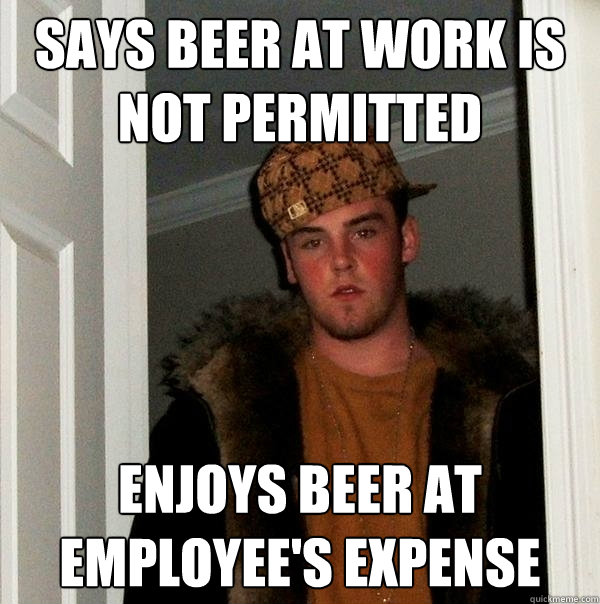 says beer at work is not permitted enjoys beer at employee's expense  Scumbag Steve