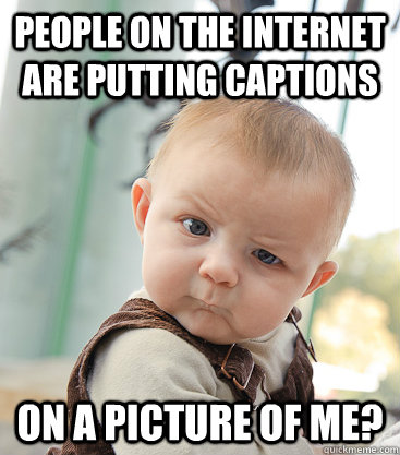 people on the internet are putting captions On a picture of me? - people on the internet are putting captions On a picture of me?  skeptical baby