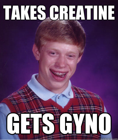 TAKES CREATINE GETS GYNO  Bad Luck Brian