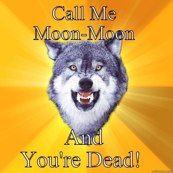 CALL ME MOON-MOON AND YOU'RE DEAD!  Courage Wolf