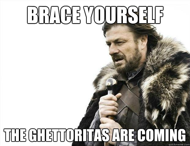 Brace yourself The Ghettoritas are coming  Brace Yourselves - Borimir