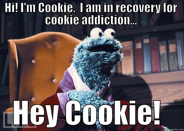 HI! I'M COOKIE.  I AM IN RECOVERY FOR COOKIE ADDICTION... HEY COOKIE!  Cookie Monster