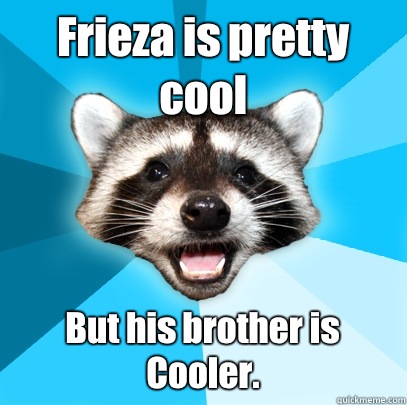 Frieza is pretty cool But his brother is Cooler.   Lame Pun Coon