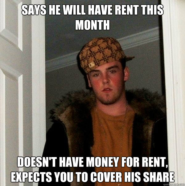 Says He will have rent This month Doesn't have money for rent, Expects you to cover his share  Scumbag Steve