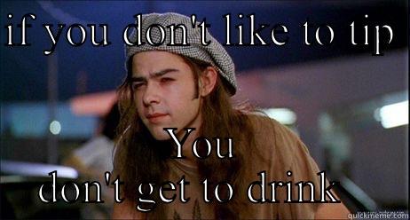IF YOU DON'T LIKE TO TIP  YOU DON'T GET TO DRINK   Misc