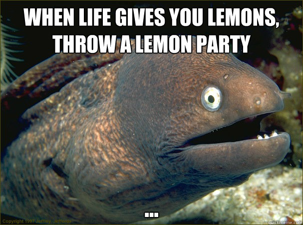 When life gives you lemons, throw a lemon party ...  Bad Joke Eel